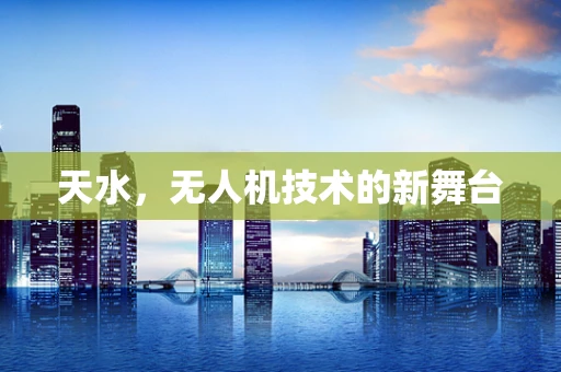 天水，无人机技术的新舞台