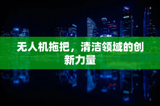 无人机拖把，清洁领域的创新力量