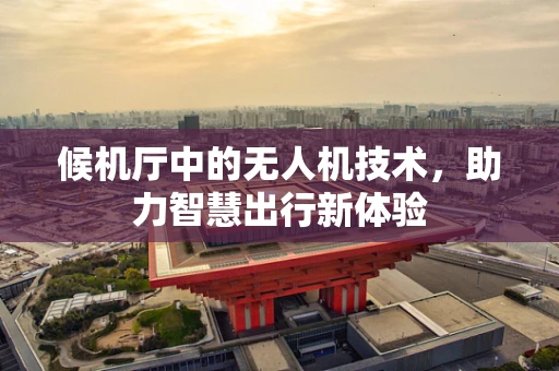 候机厅中的无人机技术，助力智慧出行新体验