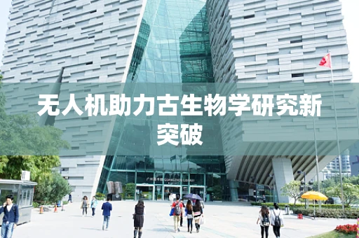 无人机助力古生物学研究新突破