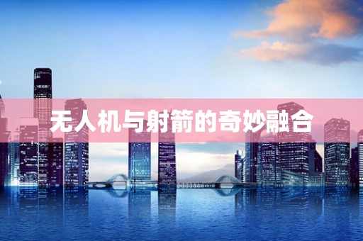 无人机与射箭的奇妙融合