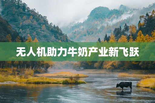 无人机助力牛奶产业新飞跃