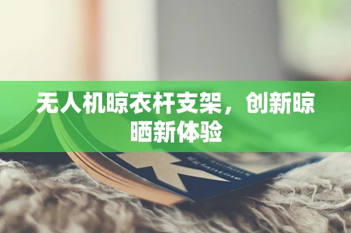 无人机晾衣杆支架，创新晾晒新体验