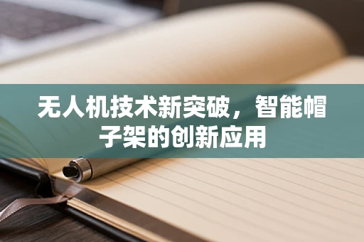 无人机技术新突破，智能帽子架的创新应用