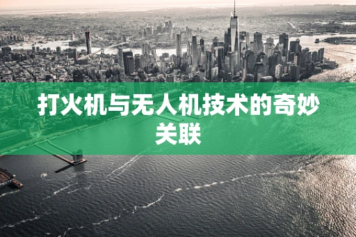 打火机与无人机技术的奇妙关联