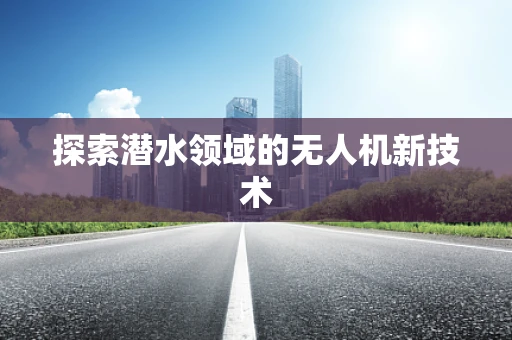 探索潜水领域的无人机新技术