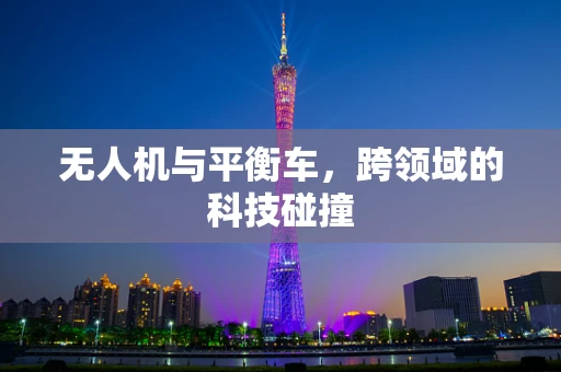 无人机与平衡车，跨领域的科技碰撞
