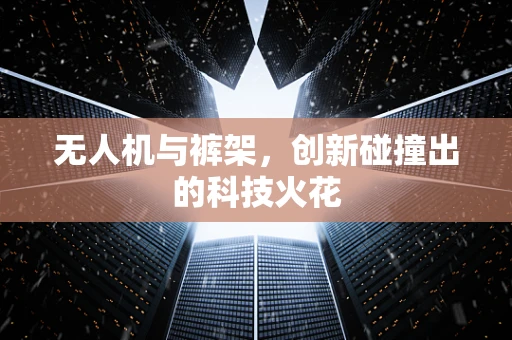 无人机与裤架，创新碰撞出的科技火花