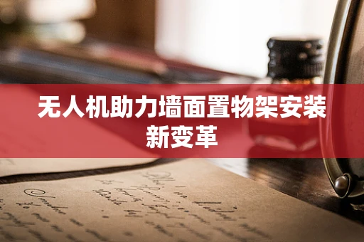 无人机助力墙面置物架安装新变革
