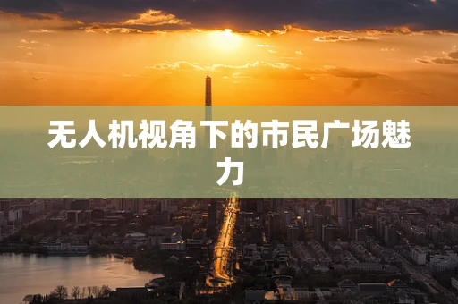 无人机视角下的市民广场魅力