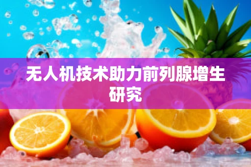 无人机技术助力前列腺增生研究