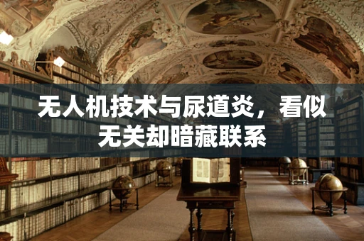 无人机技术与尿道炎，看似无关却暗藏联系