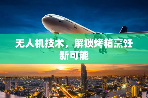 无人机技术，解锁烤箱烹饪新可能