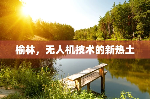 榆林，无人机技术的新热土