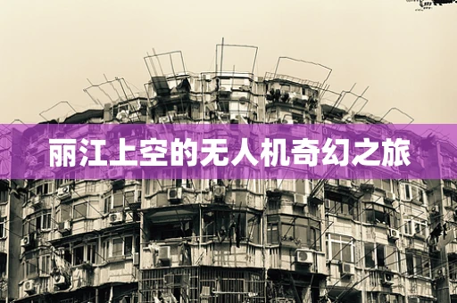 丽江上空的无人机奇幻之旅