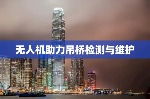 无人机助力吊桥检测与维护