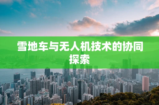 雪地车与无人机技术的协同探索