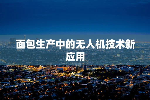 面包生产中的无人机技术新应用