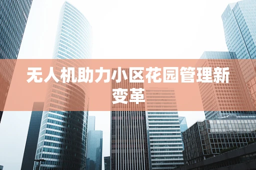 无人机助力小区花园管理新变革