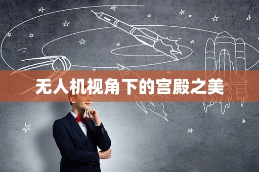 无人机视角下的宫殿之美