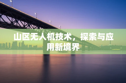 山区无人机技术，探索与应用新境界