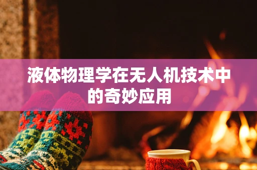 液体物理学在无人机技术中的奇妙应用