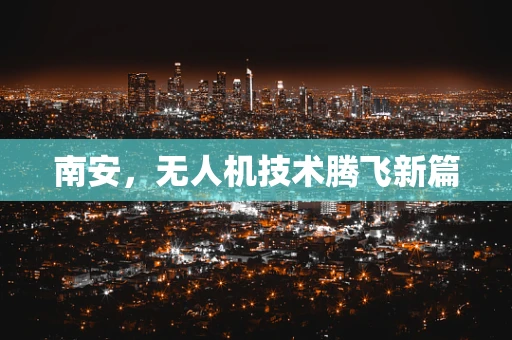 南安，无人机技术腾飞新篇
